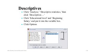 Descriptives
● Click ‘Analyze,’ ‘Descriptive statistics,’ then
click ‘Descriptives…’
● Click ‘Educational level’ and ‘Beginning
Salary,’ and put it into the variable box.
● Click Options
Click
Ashok Pandey, Associate Research Fellow 150
 
