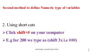Second method to define Numeric type of variables
Ashok Pandey, Associate Research Fellow 17
0
2. Using short cuts
Click shift+# on your computer
E.g for 200 we type as (shift 3x i.e ###)
 
