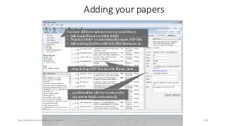 Adding your papers
You have different options to set up your library:
• Add single files or an entire folder
• “Watch a folder” to automatically import PDF files
• Add existing EndNote/BibTeX/RIS databases, or…
…drag & drop PDF files into the library pane…
… and Mendeley will try to extract the
document details automatically
Ashok Pandey, Associate Research Fellow 218
 