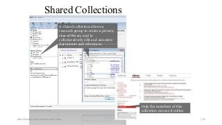 Shared Collections
A shared collection allows a
research group to create a private,
shared library and to
collaboratively edit and annotate
documents and references.
Only the members of this
collection can see it online
Ashok Pandey, Associate Research Fellow 233
 