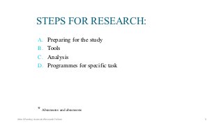 A. Preparing for the study
B. Tools
C. Analysis
D. Programmes for specific task
* Abramsons and abramsons
STEPS FOR RESEARCH:
Ashok Pandey, Associate Research Fellow 3
 