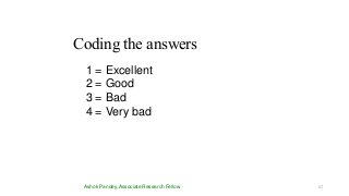 Coding the answers
Ashok Pandey, Associate Research Fellow
1 = Excellent
2 = Good
3 = Bad
4 = Very bad
57
 