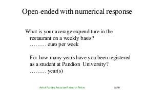 Open-ended with numerical response
Ashok Pandey, Associate Research Fellow dia 59
What is your average expenditure in the
restaurant on a weekly basis?
……… euro per week
For how many years have you been registered
as a student at Pandion University?
……… year(s)
 