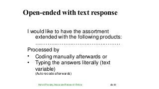 Open-ended with text response
Ashok Pandey, Associate Research Fellow dia 60
I would like to have the assortment
extended with the following products:
…………………………………………
Processed by
•
•
Coding manually afterwards or
Typing the answers literally (text
variable)
(Auto recode afterwards)
 