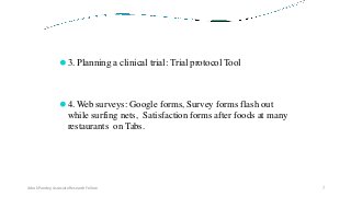 ⚫3. Planning a clinical trial: Trial protocol Tool
⚫4. Web surveys: Google forms, Survey forms flash out
while surfing nets, Satisfaction forms after foods at many
restaurants on Tabs.
Ashok Pandey, Associate Research Fellow 7
 