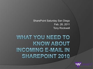 What you need to know about Incoming E-mail in SharePoint 2010 SharePoint Saturday San Diego Feb. 26, 2011 Tony Rockwell 