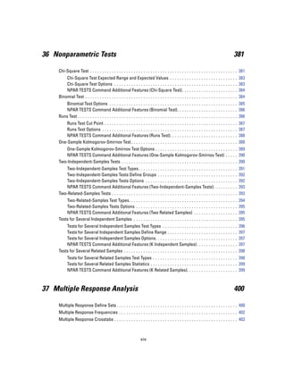 36 Nonparametric Tests                                                                                                                         381

     Chi-Square Test . . . . . . . . . . . . . . . . . . . . . . . . . . . . . . . . . . . . . . . . . . . . . . . . . . . . . . . . . . . . . 381
         Chi-Square Test Expected Range and Expected Values . . . . . . . .                                ...   ...   ...   ...   ...   ...   ..   383
         Chi-Square Test Options . . . . . . . . . . . . . . . . . . . . . . . . . . . . . . .             ...   ...   ...   ...   ...   ...   ..   383
         NPAR TESTS Command Additional Features (Chi-Square Test) . . .                                    ...   ...   ...   ...   ...   ...   ..   384
     Binomial Test . . . . . . . . . . . . . . . . . . . . . . . . . . . . . . . . . . . . . . . . . . .   ...   ...   ...   ...   ...   ...   ..   384
         Binomial Test Options . . . . . . . . . . . . . . . . . . . . . . . . . . . . . . . . . . . . . . . . . . . . . . . . . . . . . 385
         NPAR TESTS Command Additional Features (Binomial Test). . . . . . . . . . . . . . . . . . . . . . . . . 386
     Runs Test . . . . . . . . . . . . . . . . . . . . . . . . . . . . . . . . . . . . . . . . . . . . . . . . . . . . . . . . . . . . . . . . . . 386
         Runs Test Cut Point . . . . . . . . . . . . . . . . . . . . . . . . . . . . .         ...   ...   ...   ...   ...   ...   ...   ...   ..   387
         Runs Test Options . . . . . . . . . . . . . . . . . . . . . . . . . . . . . .         ...   ...   ...   ...   ...   ...   ...   ...   ..   387
         NPAR TESTS Command Additional Features (Runs Test). .                                 ...   ...   ...   ...   ...   ...   ...   ...   ..   388
     One-Sample Kolmogorov-Smirnov Test . . . . . . . . . . . . . . . . . .                    ...   ...   ...   ...   ...   ...   ...   ...   ..   388
        One-Sample Kolmogorov-Smirnov Test Options . . . . . . . . . . . . . . . . . . . . . . . . . . . . . . . . . . 389
        NPAR TESTS Command Additional Features (One-Sample Kolmogorov-Smirnov Test) . . . . . 390
     Two-Independent-Samples Tests . . . . . . . . . . . . . . . . . . . . . . . . . . . . . . . . . . . . . . . . . . . . . . . . 390
        Two-Independent-Samples Test Types . . . . . . . . . . . . . . . . . . . . . . . . . . . . . . . . .                       ...   ...   ..   391
        Two-Independent-Samples Tests Define Groups . . . . . . . . . . . . . . . . . . . . . . . . .                              ...   ...   ..   392
        Two-Independent-Samples Tests Options . . . . . . . . . . . . . . . . . . . . . . . . . . . . . .                          ...   ...   ..   392
        NPAR TESTS Command Additional Features (Two-Independent-Samples Tests). .                                                  ...   ...   ..   393
     Two-Related-Samples Tests . . . . . . . . . . . . . . . . . . . . . . . . . . . . . . . . . . . . . . . . . . . .             ...   ...   ..   393
         Two-Related-Samples Test Types. . . . . . . . . . . . . . . . . . . . . . . . . . . .                   ...   ...   ...   ...   ...   ..   394
         Two-Related-Samples Tests Options . . . . . . . . . . . . . . . . . . . . . . . . .                     ...   ...   ...   ...   ...   ..   395
         NPAR TESTS Command Additional Features (Two Related Samples) .                                          ...   ...   ...   ...   ...   ..   395
     Tests for Several Independent Samples . . . . . . . . . . . . . . . . . . . . . . . . . .                   ...   ...   ...   ...   ...   ..   395
         Tests for Several Independent Samples Test Types . . . . . . . . . . . . . . . . .                            ...   ...   ...   ...   ..   396
         Tests for Several Independent Samples Define Range . . . . . . . . . . . . . . .                              ...   ...   ...   ...   ..   397
         Tests for Several Independent Samples Options. . . . . . . . . . . . . . . . . . . .                          ...   ...   ...   ...   ..   397
         NPAR TESTS Command Additional Features (K Independent Samples). . .                                           ...   ...   ...   ...   ..   397
     Tests for Several Related Samples . . . . . . . . . . . . . . . . . . . . . . . . . . . . . . . . .               ...   ...   ...   ...   ..   398
           Tests for Several Related Samples Test Types . . . . . . . . . . . . . . . . . . . . . . . . . . . . . . . . . . . 398
           Tests for Several Related Samples Statistics . . . . . . . . . . . . . . . . . . . . . . . . . . . . . . . . . . . . 399
           NPAR TESTS Command Additional Features (K Related Samples). . . . . . . . . . . . . . . . . . . . . 399



37 Multiple Response Analysis                                                                                                                  400

     Multiple Response Define Sets . . . . . . . . . . . . . . . . . . . . . . . . . . . . . . . . . . . . . . . . . . . . . . . . . . 400
     Multiple Response Frequencies . . . . . . . . . . . . . . . . . . . . . . . . . . . . . . . . . . . . . . . . . . . . . . . . . 402
     Multiple Response Crosstabs . . . . . . . . . . . . . . . . . . . . . . . . . . . . . . . . . . . . . . . . . . . . . . . . . . . 403



                                                                    xix
 