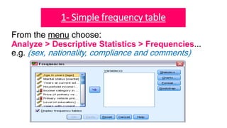 1- Simple frequency table
From the menu choose:
Analyze > Descriptive Statistics > Frequencies...
e.g. (sex, nationality, compliance and comments)
 
