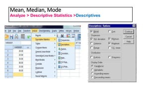 Mean, Median, Mode
Analyze > Descriptive Statistics >Descriptives
 