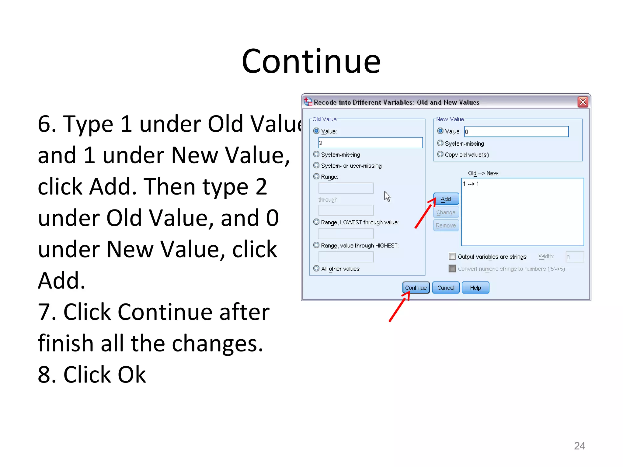 Continue 
6. Type 1 under Old Value 
and 1 under New Value, 
click Add. Then type 2 
under Old Value, and 0 
under New Value, click 
Add. 
7. Click Continue after 
finish all the changes. 
8. Click Ok 
24 
 