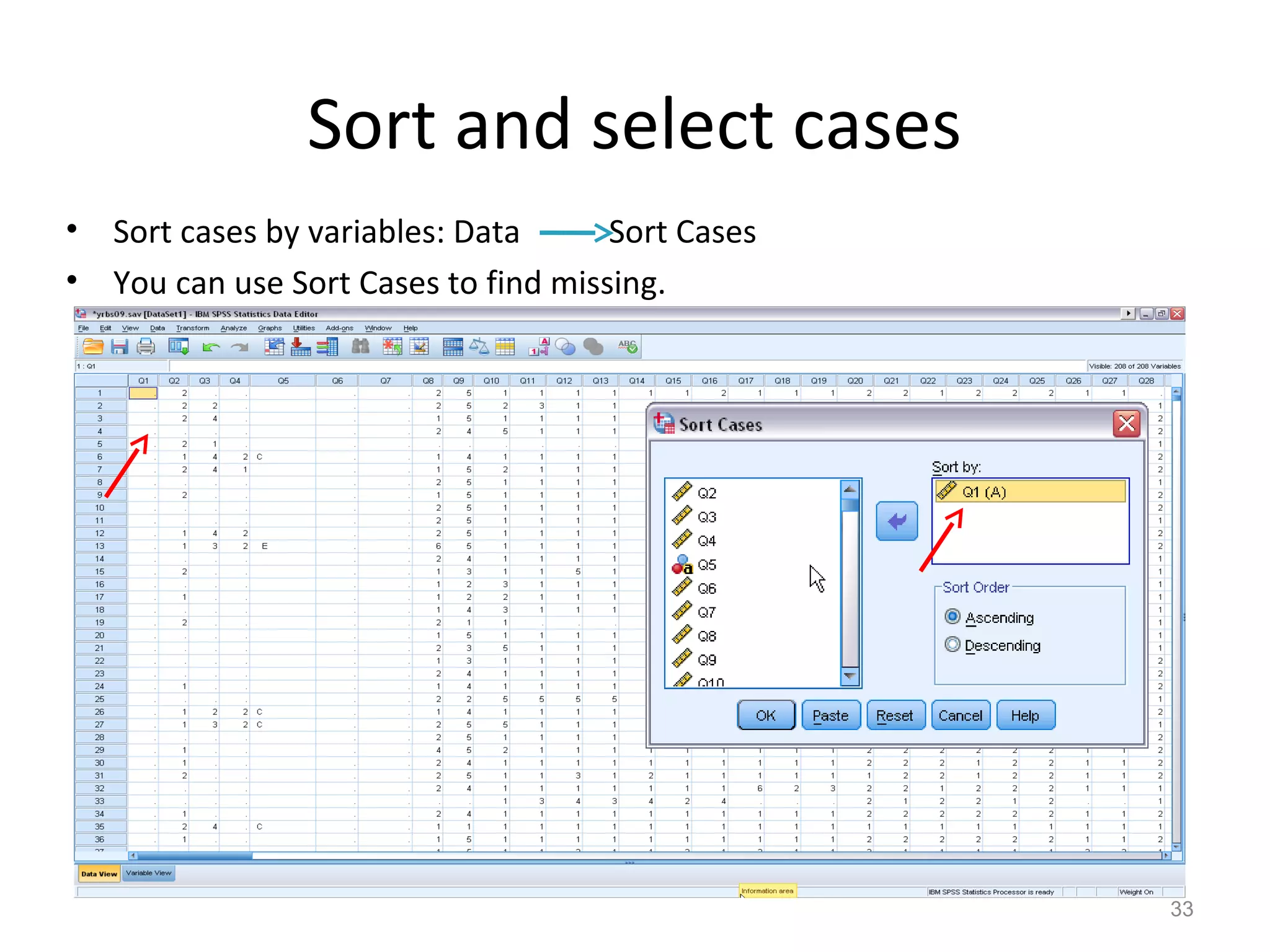 Sort and select cases 
• Sort cases by variables: Data Sort Cases 
• You can use Sort Cases to find missing. 
33 
 