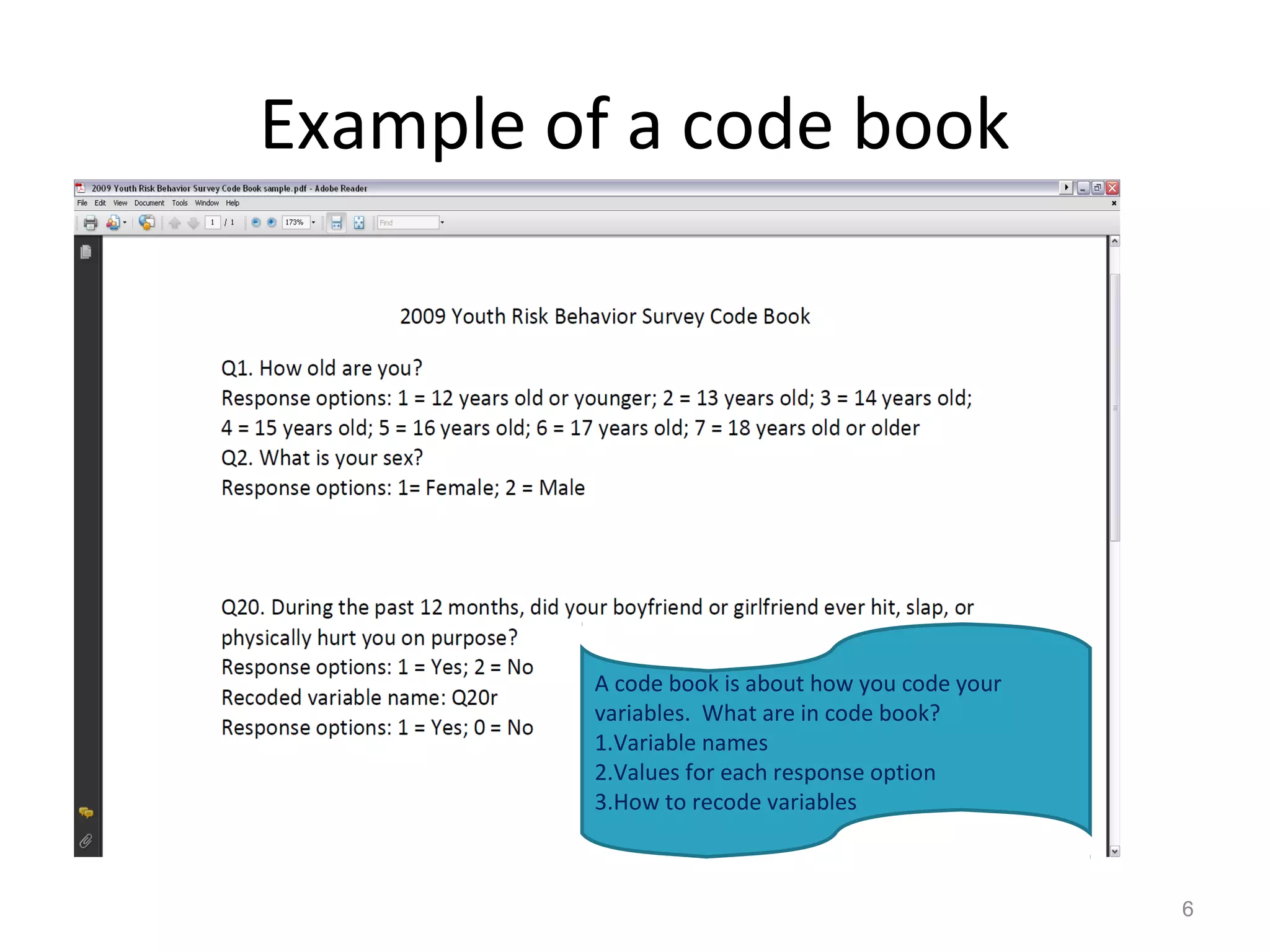 Example of a code book 
6 
A code book is about how you code your 
variables. What are in code book? 
1.Variable names 
2.Values for each response option 
3.How to recode variables 
 