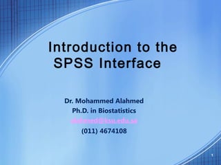Introduction to the
SPSS Interface
Dr. Mohammed Alahmed
Ph.D. in Biostatistics
alahmed@ksu.edu.sa
(011) 4674108
1
 