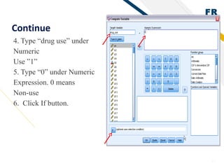 FR
27
Continue
4. Type “drug use” under
Numeric
Use ”1”
5. Type “0” under Numeric
Expression. 0 means
Non-use
6. Click If button.
 