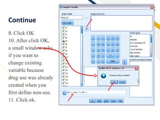 FR
29
Continue
9. Click OK
10. After click OK,
a small window asks
if you want to
change existing
variable because
drug use was already
created when you
first define non-use.
11. Click ok.
 