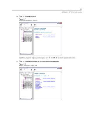19
Utilización del sistema de ayuda
E Pulse en Tablas y números.
Figura 2-7
Selección de tablas o gráficos
La última pregunta le pide que indique el tipo de medida de resumen que desea mostrar.
E Pulse en Listados individuales de los casos dentro de categorías.
Figura 2-8
Asesor estadístico, paso final
 