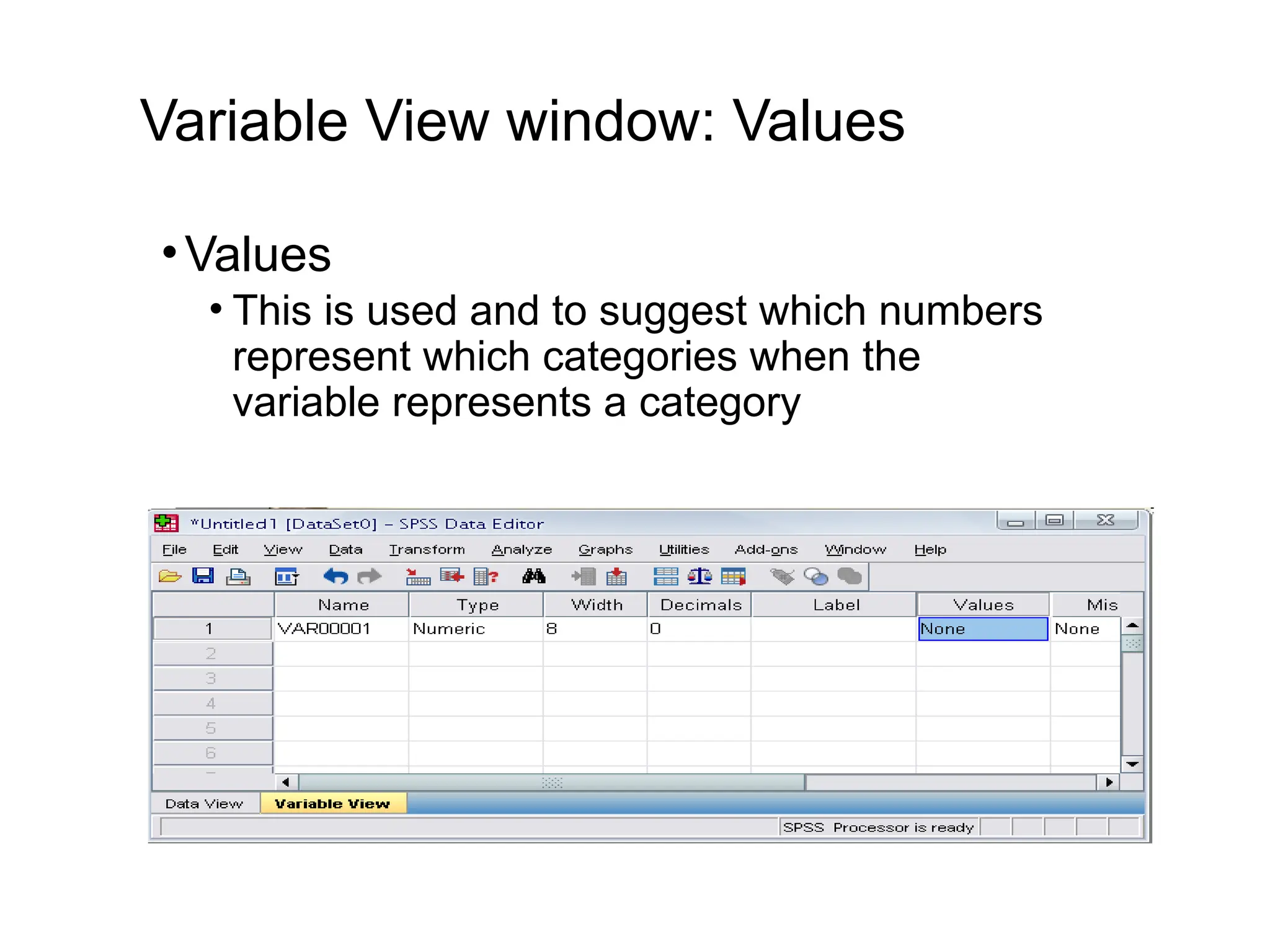 Variable View window: Values •Values • This is used and to suggest which numbers represent which categories when the variable represents a category 