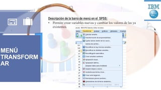 MENÚ
TRANSFORM
AR
Descripción de la barra de menú en el SPSS:
• Permite crear variables nuevas y cambiar los valores de las ya
existentes.
 