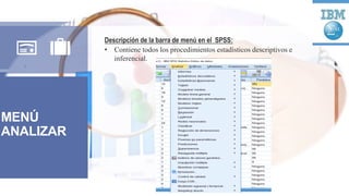 MENÚ
ANALIZAR
Descripción de la barra de menú en el SPSS:
• Contiene todos los procedimientos estadísticos descriptivos e
inferencial.
 