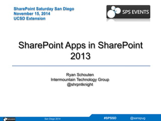 SharePoint Saturday San Diego 
November 15, 2014 
UCSD Extension 
SharePoint Apps in SharePoint 
2013 
Ryan Schouten 
Intermountain Technology Group 
@shrpntknight 
San Diego 2014 #SPSSD @sanspug 
 