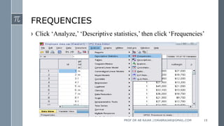 FREQUENCIES
› Click ‘Analyze,’ ‘Descriptive statistics,’ then click ‘Frequencies’
PROF DR AB RAJAR //DRABRAJAR@GMAIL.COM 19
 