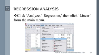 REGRESSION ANALYSIS
Click ‘Analyze,’ ‘Regression,’ then click ‘Linear’
from the main menu.
PROF DR AB RAJAR //DRABRAJAR@GMAIL.COM 29
 