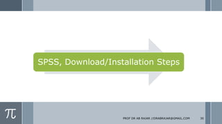 SPSS, Download/Installation Steps
PROF DR AB RAJAR //DRABRAJAR@GMAIL.COM 30
 