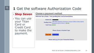 1 Get the software Authorization Code
› Step Seven
› You can use
your Titan
Card or
Credit Card
to make the
payment.
PROF DR AB RAJAR //DRABRAJAR@GMAIL.COM 39
 