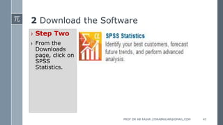 2 Download the Software
› Step Two
› From the
Downloads
page, click on
SPSS
Statistics.
PROF DR AB RAJAR //DRABRAJAR@GMAIL.COM 43
 