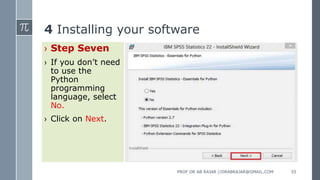 4 Installing your software
› Step Seven
› If you don’t need
to use the
Python
programming
language, select
No.
› Click on Next.
PROF DR AB RAJAR //DRABRAJAR@GMAIL.COM 55
 