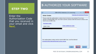 STEP TWO
Enter the
Authorization Code
that you received in
your email and click
Next.
5 AUTHORIZE YOUR SOFTWARE
PROF DR AB RAJAR //DRABRAJAR@GMAIL.COM 63
 