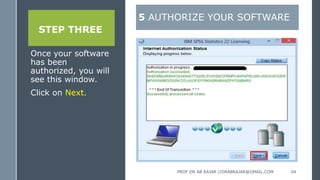 STEP THREE
Once your software
has been
authorized, you will
see this window.
Click on Next.
5 AUTHORIZE YOUR SOFTWARE
PROF DR AB RAJAR //DRABRAJAR@GMAIL.COM 64
 
