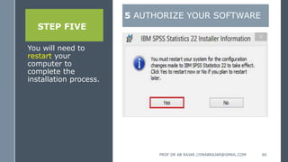 STEP FIVE
You will need to
restart your
computer to
complete the
installation process.
5 AUTHORIZE YOUR SOFTWARE
PROF DR AB RAJAR //DRABRAJAR@GMAIL.COM 66
 