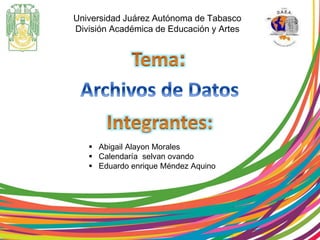 Universidad Juárez Autónoma de Tabasco 
División Académica de Educación y Artes 
 Abigail Alayon Morales 
 Calendaría selvan ovando 
 Eduardo enrique Méndez Aquino 
 