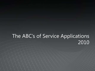 The ABC’s of Service Applications
                            2010
 