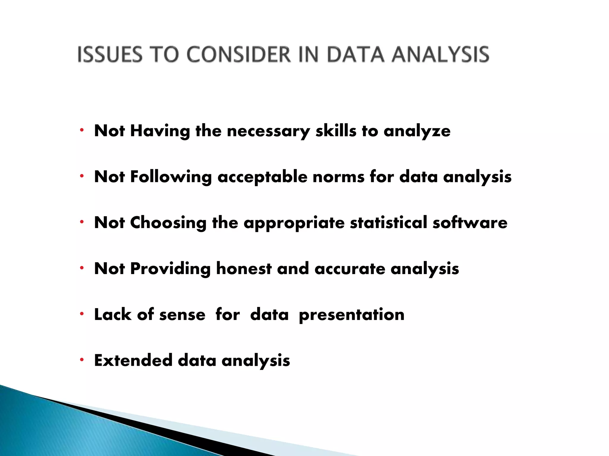  Not Having the necessary skills to analyze
 Not Following acceptable norms for data analysis
 Not Choosing the appropriate statistical software
 Not Providing honest and accurate analysis
 Lack of sense for data presentation
 Extended data analysis
 