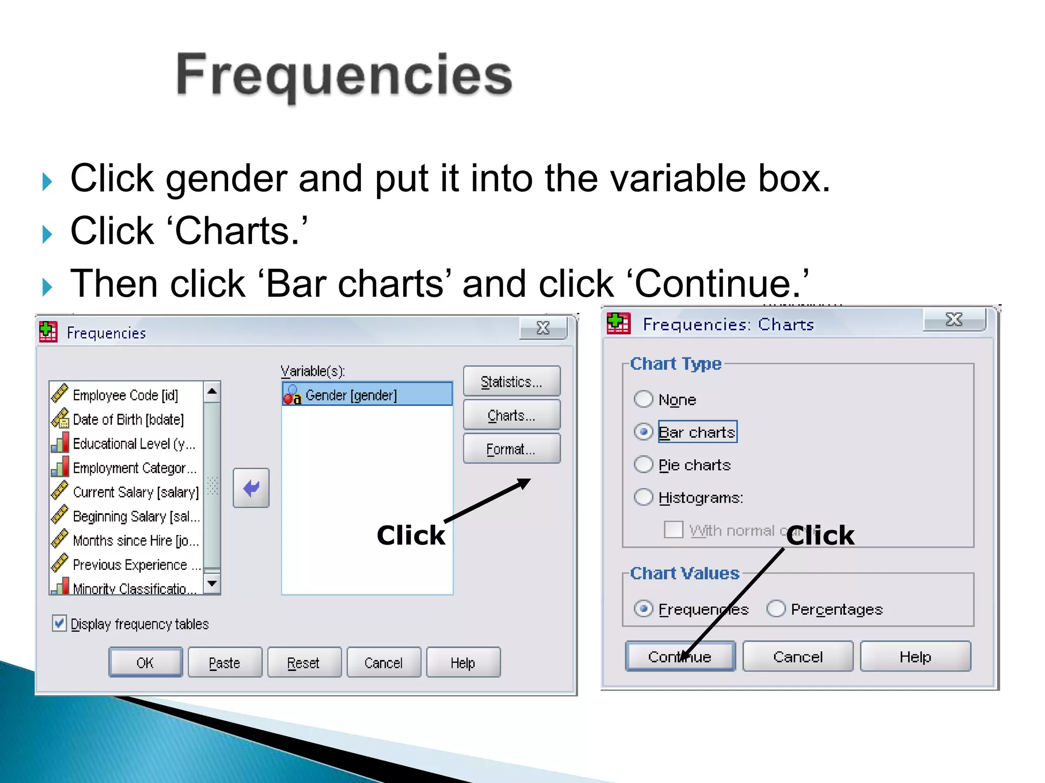  Click gender and put it into the variable box.
 Click ‘Charts.’
 Then click ‘Bar charts’ and click ‘Continue.’
Click Click
 