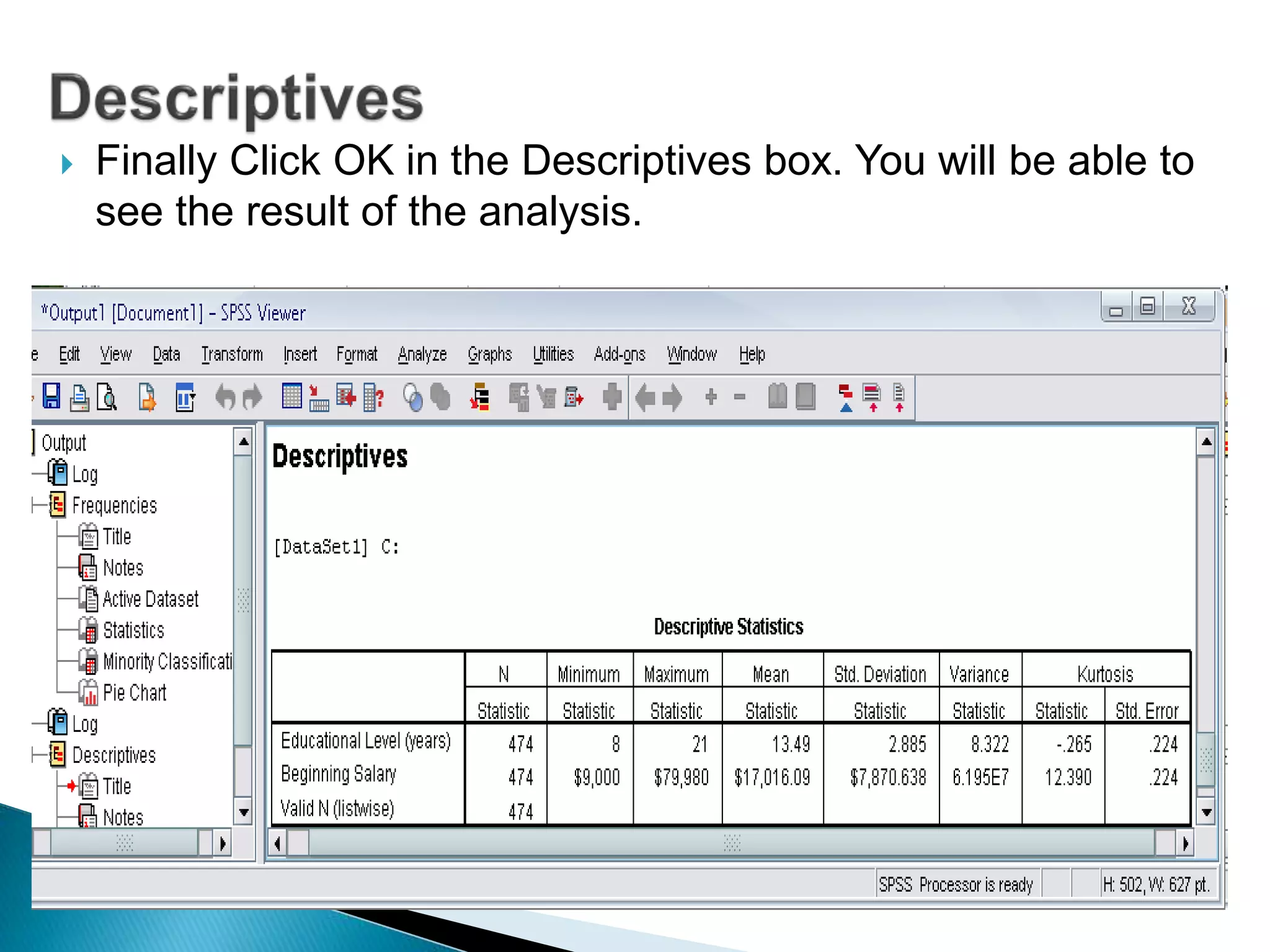  Finally Click OK in the Descriptives box. You will be able to
see the result of the analysis.
 