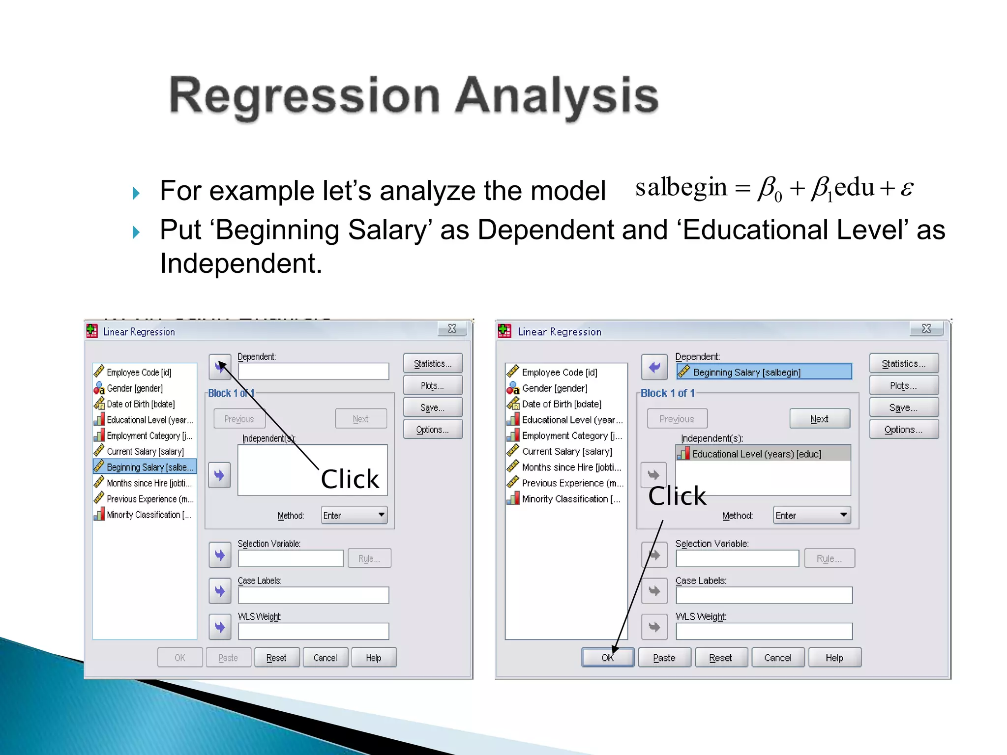  For example let’s analyze the model
 Put ‘Beginning Salary’ as Dependent and ‘Educational Level’ as
Independent.
  edusalbegin 10
Click
Click
 