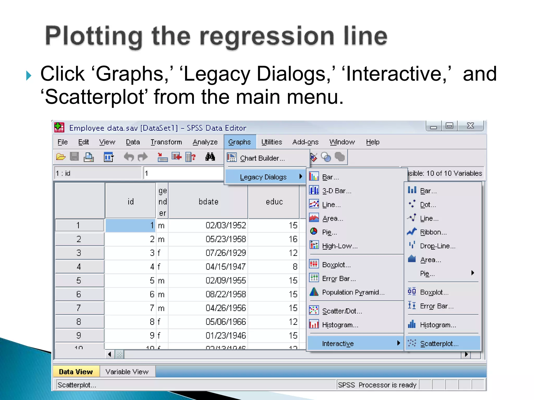  Click ‘Graphs,’ ‘Legacy Dialogs,’ ‘Interactive,’ and
‘Scatterplot’ from the main menu.
 