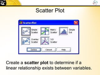 Scatter Plot Create a  scatter   plot  to determine if a linear relationship exists between variables. 