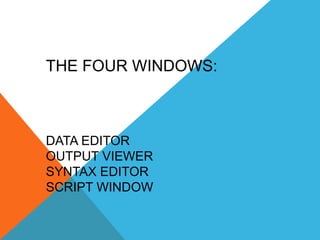 THE FOUR WINDOWS:
DATA EDITOR
OUTPUT VIEWER
SYNTAX EDITOR
SCRIPT WINDOW
 