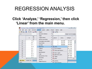 REGRESSION ANALYSIS
Click „Analyze,‟ „Regression,‟ then click
„Linear‟ from the main menu.
 