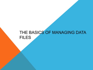THE BASICS OF MANAGING DATA
FILES
 