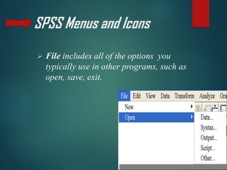 SPSS Menus and Icons
➢ File includes all of the options you
typically use in other programs, such as
open, save, exit.
 
