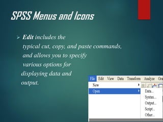 SPSS Menus and Icons
➢ Edit includes the
typical cut, copy, and paste commands,
and allows you to specify
various options for
displaying data and
output.
 