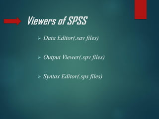 Viewers of SPSS
➢ Data Editor(.sav files)
➢ Output Viewer(.spv files)
➢ Syntax Editor(.sps files)
 