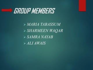 GROUP MEMBERS
➢ MARIA TABASSUM
➢ SHARMEEN WAQAR
➢ SAMRA NAYAB
➢ ALI AWAIS
 