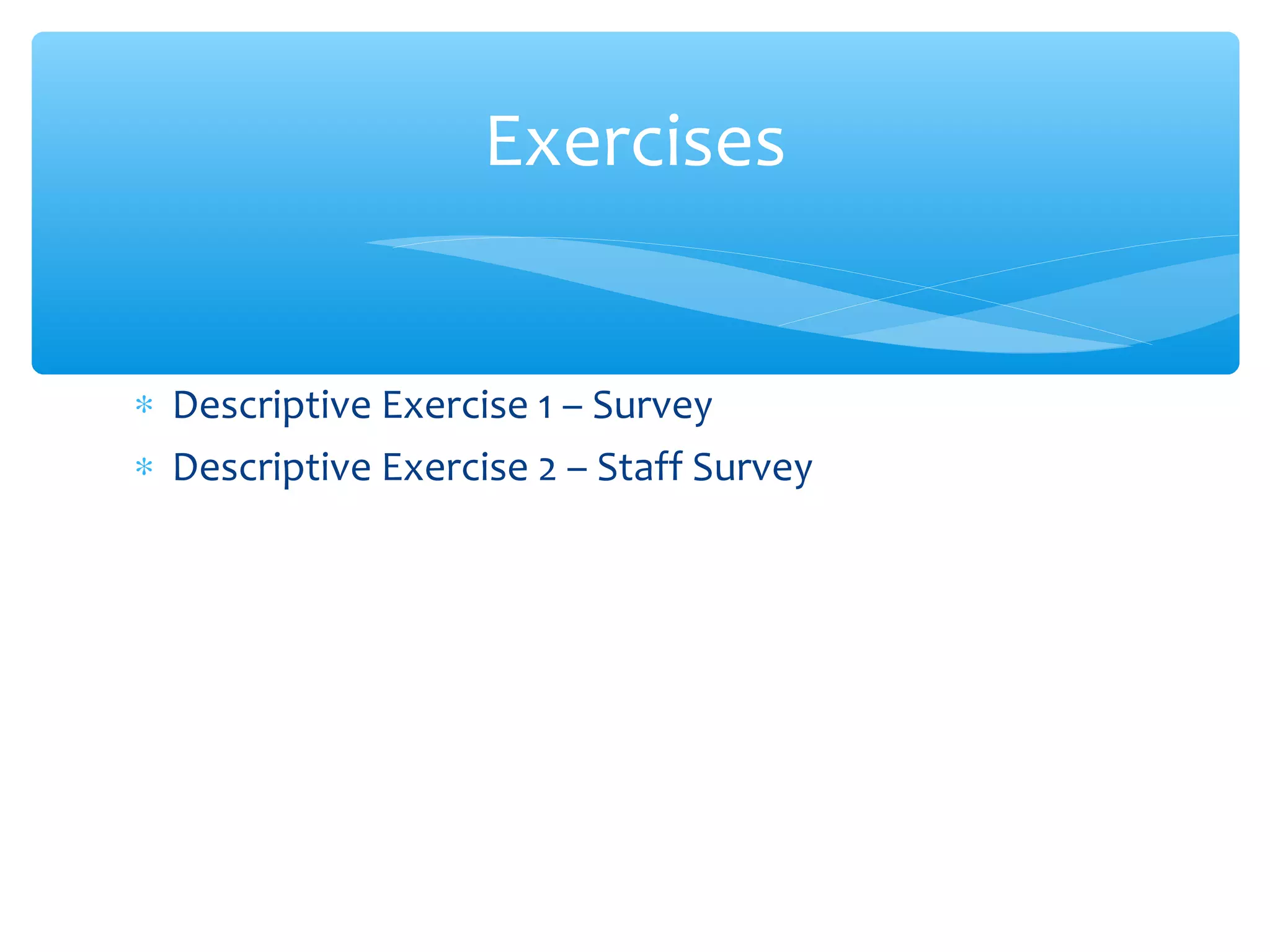 ∗ Descriptive Exercise 1 – Survey
∗ Descriptive Exercise 2 – Staff Survey
Exercises
 