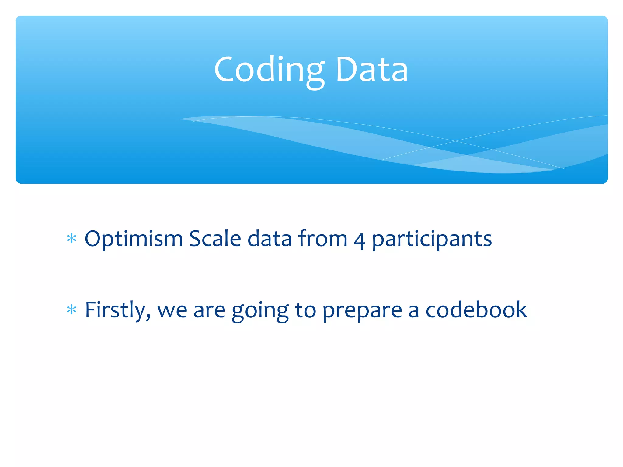 ∗ Optimism Scale data from 4 participants
∗ Firstly, we are going to prepare a codebook
Coding Data
 
